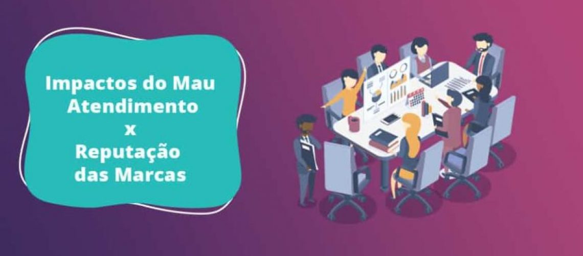 Impactos do Mau Atendimento ao Cliente x Reputação das Marcas